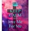 KEEP CALM AND LOVE ME FOR ME.