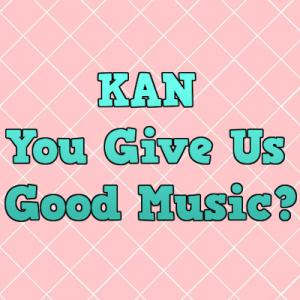 KAN You Give Us Good Music?